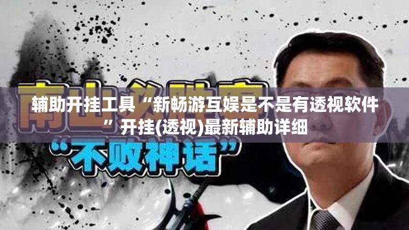 辅助开挂工具“新畅游互娱是不是有透视软件”开挂(透视)最新辅助详细