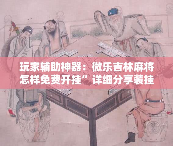 玩家辅助神器：微乐吉林麻将怎样免费开挂”详细分享装挂步骤
