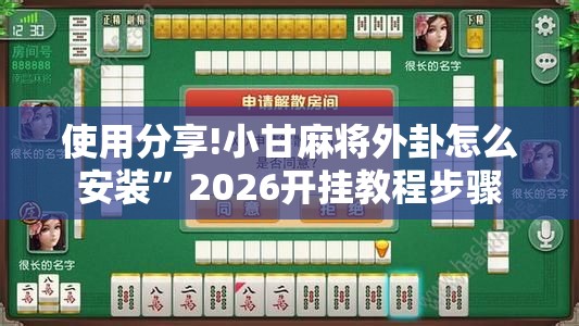 使用分享!小甘麻将外卦怎么安装”2026开挂教程步骤