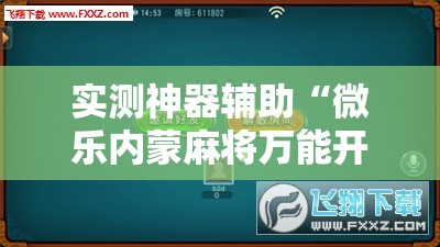 实测神器辅助“微乐内蒙麻将万能开挂器通用版”科技辅助神器手机版