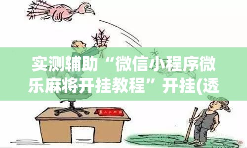 实测辅助“微信小程序微乐麻将开挂教程	”开挂(透视)辅助神器