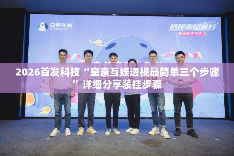 2026首发科技“皇豪互娱透视最简单三个步骤	”详细分享装挂步骤