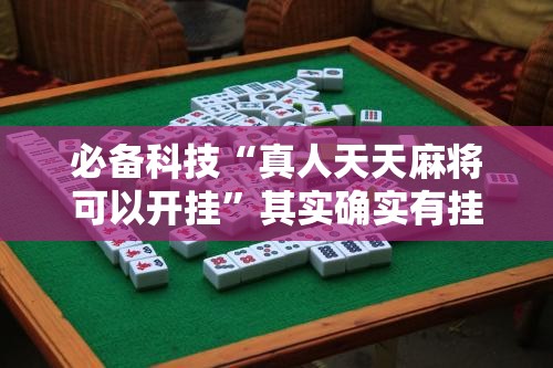 必备科技“真人天天麻将可以开挂”其实确实有挂