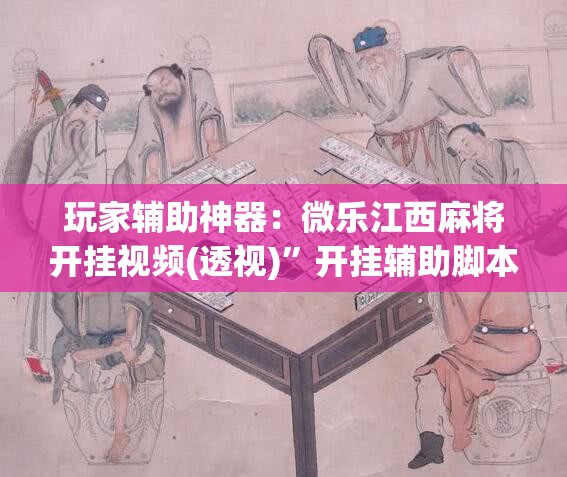 玩家辅助神器：微乐江西麻将开挂视频(透视)”开挂辅助脚本+详细开挂安装教程