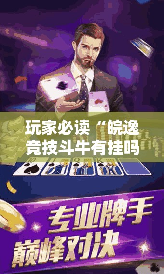 玩家必读“皖逸竞技斗牛有挂吗	”2026开挂教程步骤