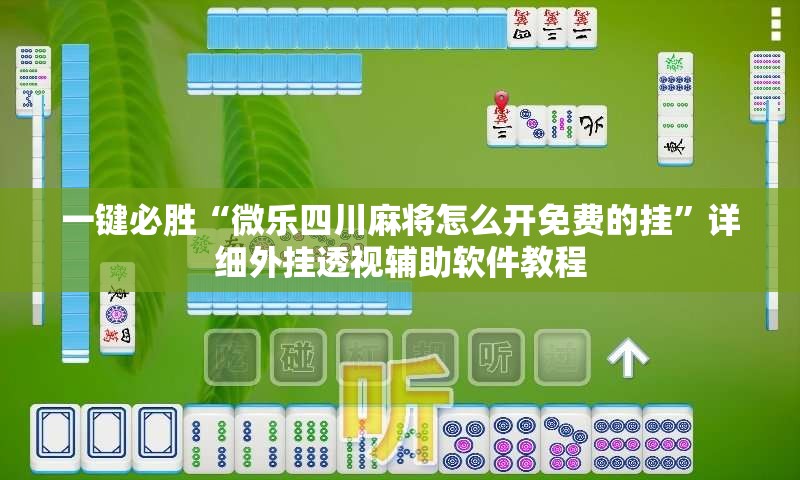 一键必胜“微乐四川麻将怎么开免费的挂	”详细外挂透视辅助软件教程