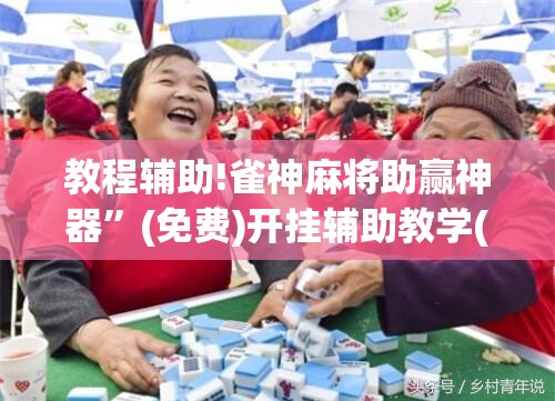 教程辅助!雀神麻将助赢神器”(免费)开挂辅助教学(最新辅助开挂教程)