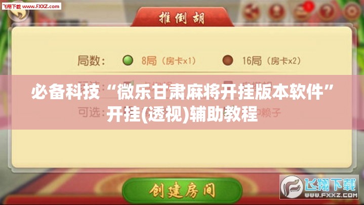 必备科技“微乐甘肃麻将开挂版本软件”开挂(透视)辅助教程