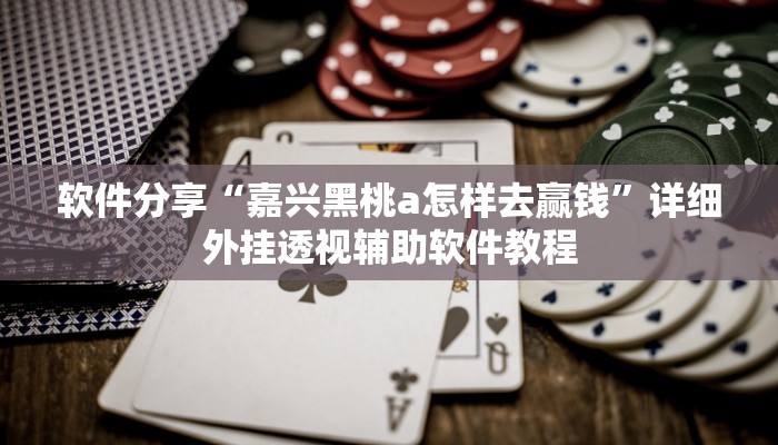 软件分享“嘉兴黑桃a怎样去赢钱”详细外挂透视辅助软件教程