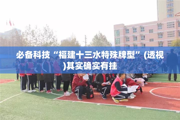 必备科技“福建十三水特殊牌型	”(透视)其实确实有挂