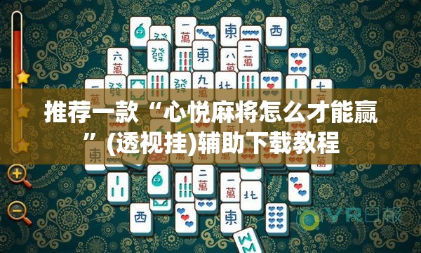 推荐一款“心悦麻将怎么才能赢	”(透视挂)辅助下载教程