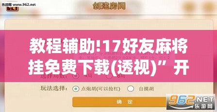 教程辅助!17好友麻将挂免费下载(透视)”开挂辅助脚本+详细开挂安装教程