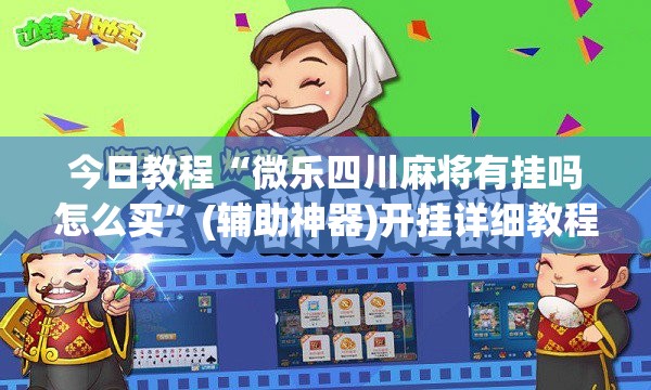 今日教程“微乐四川麻将有挂吗怎么买	”(辅助神器)开挂详细教程
