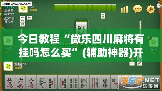 今日教程“微乐四川麻将有挂吗怎么买”(辅助神器)开挂详细教程