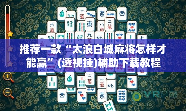 推荐一款“太浪白城麻将怎样才能赢”(透视挂)辅助下载教程