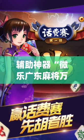 辅助神器“微乐广东麻将万能开挂器通用版”(免费)开挂辅助教学(最新辅助开挂教程)