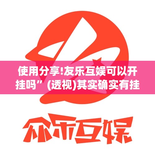 使用分享!友乐互娱可以开挂吗”(透视)其实确实有挂