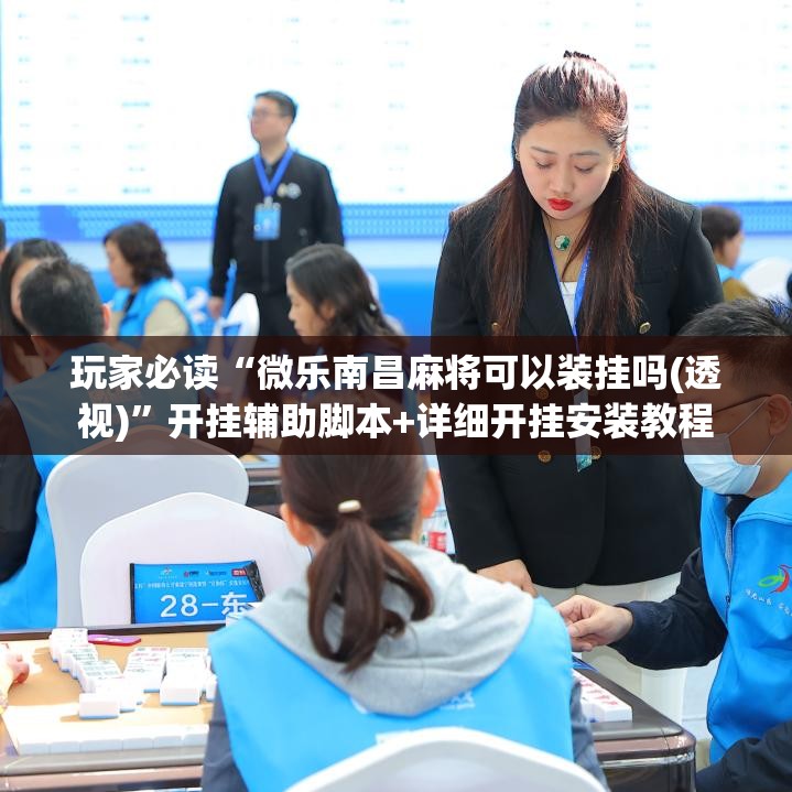 玩家必读“微乐南昌麻将可以装挂吗(透视)”开挂辅助脚本+详细开挂安装教程