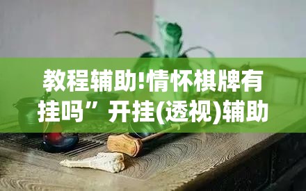 教程辅助!情怀棋牌有挂吗	”开挂(透视)辅助教程