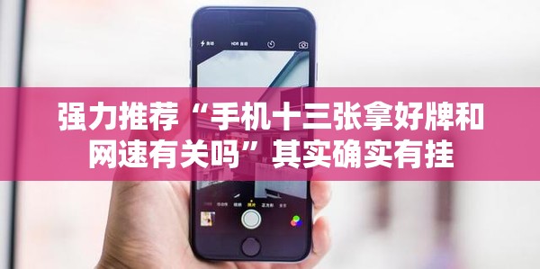 强力推荐“手机十三张拿好牌和网速有关吗”其实确实有挂