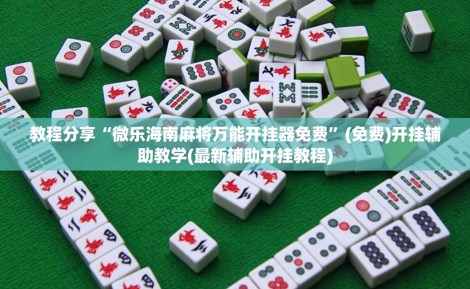 教程分享“微乐海南麻将万能开挂器免费”(免费)开挂辅助教学(最新辅助开挂教程)