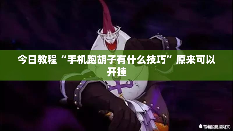 今日教程“手机跑胡子有什么技巧”原来可以开挂
