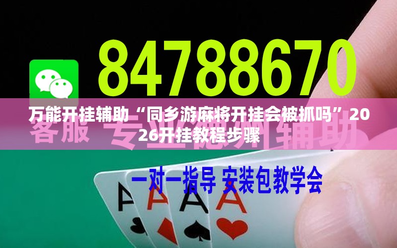 万能开挂辅助“同乡游麻将开挂会被抓吗”2026开挂教程步骤
