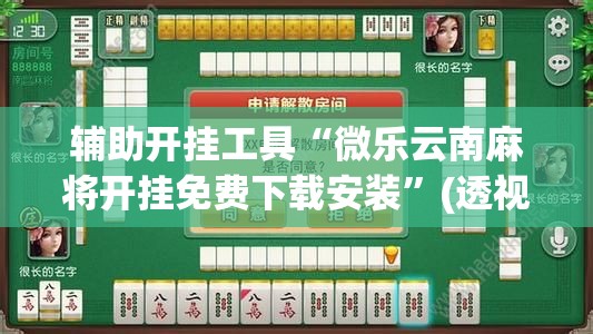 辅助开挂工具“微乐云南麻将开挂免费下载安装”(透视)其实确实有挂