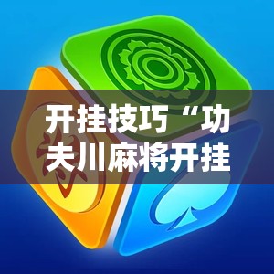 开挂技巧“功夫川麻将开挂神器下载”详细外挂透视辅助软件教程