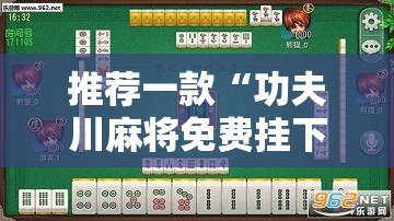 推荐一款“功夫川麻将免费挂下载	”科技辅助神器手机版