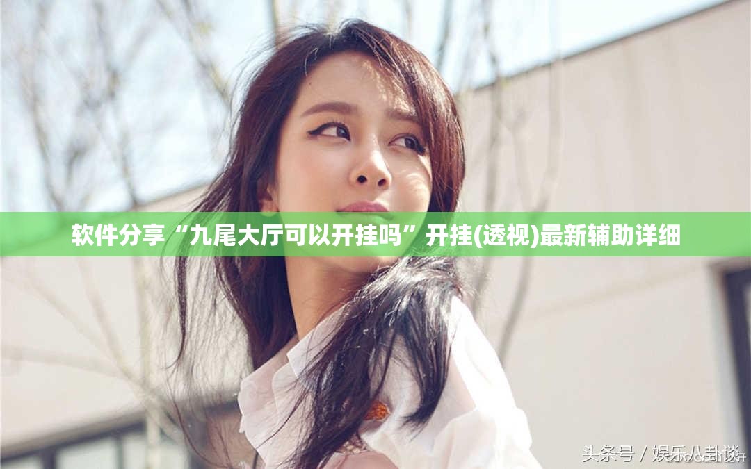 软件分享“九尾大厅可以开挂吗”开挂(透视)最新辅助详细