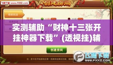 实测辅助“财神十三张开挂神器下载”(透视挂)辅助下载教程
