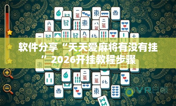 软件分享“天天爱麻将有没有挂”2026开挂教程步骤