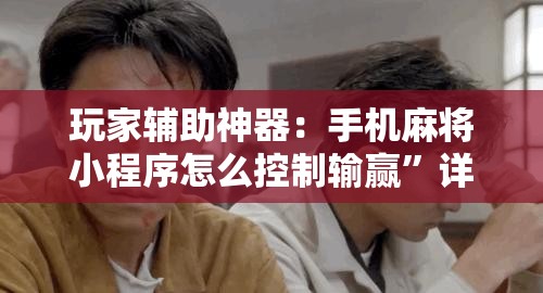 玩家辅助神器：手机麻将小程序怎么控制输赢”详细外挂透视辅助软件教程