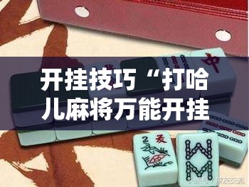 开挂技巧“打哈儿麻将万能开挂器	”原来可以开挂