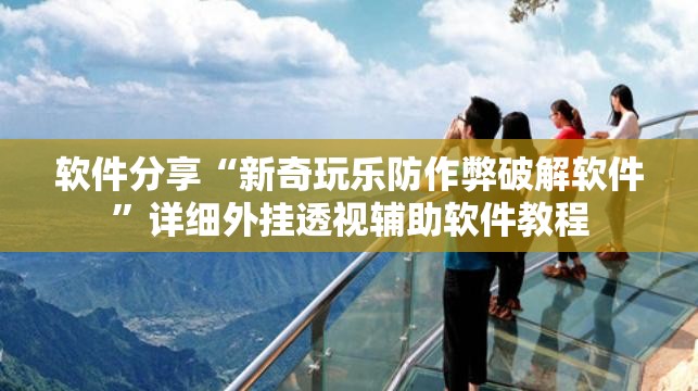 软件分享“新奇玩乐防作弊破解软件”详细外挂透视辅助软件教程