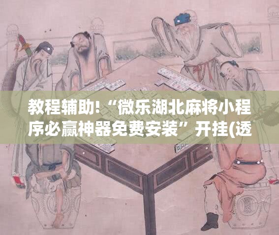 教程辅助!“微乐湖北麻将小程序必赢神器免费安装”开挂(透视)最新辅助详细