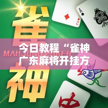 今日教程“雀神广东麻将开挂方法	”2026开挂教程步骤