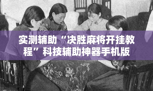 实测辅助“决胜麻将开挂教程”科技辅助神器手机版