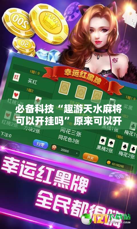 必备科技“趣游天水麻将可以开挂吗”原来可以开挂