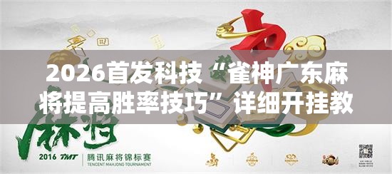 2026首发科技“雀神广东麻将提高胜率技巧”详细开挂教程