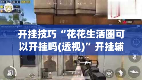 开挂技巧“花花生活圈可以开挂吗(透视)”开挂辅助脚本+详细开挂安装教程