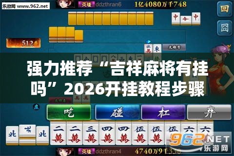强力推荐“吉祥麻将有挂吗”2026开挂教程步骤