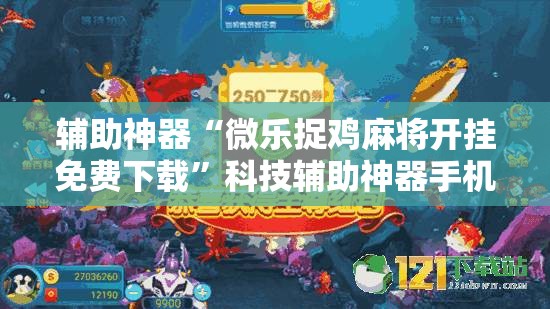 辅助神器“微乐捉鸡麻将开挂免费下载”科技辅助神器手机版