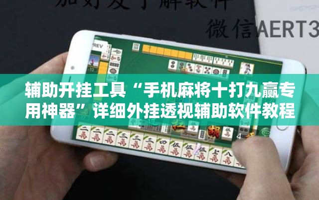 辅助开挂工具“手机麻将十打九赢专用神器	”详细外挂透视辅助软件教程