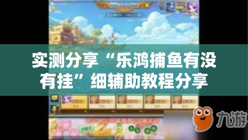 实测分享“乐鸿捕鱼有没有挂”细辅助教程分享
