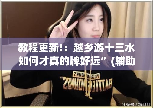 教程更新!：越乡游十三水如何才真的牌好远”(辅助神器)开挂详细教程