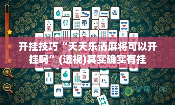 开挂技巧“天天乐清麻将可以开挂吗	”(透视)其实确实有挂