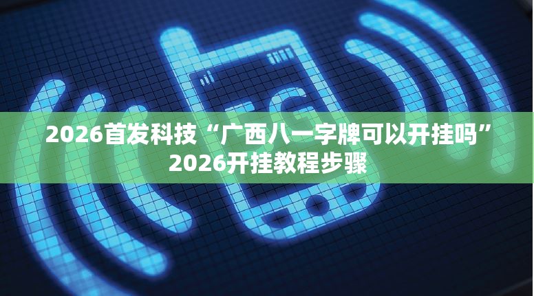 2026首发科技“广西八一字牌可以开挂吗”2026开挂教程步骤