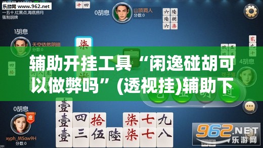 辅助开挂工具“闲逸碰胡可以做弊吗	”(透视挂)辅助下载教程